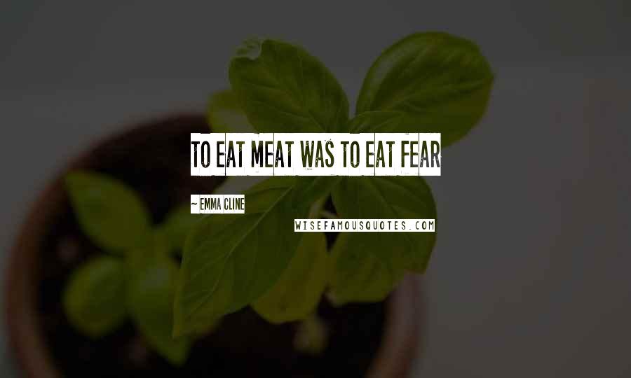 Emma Cline Quotes: to eat meat was to eat fear