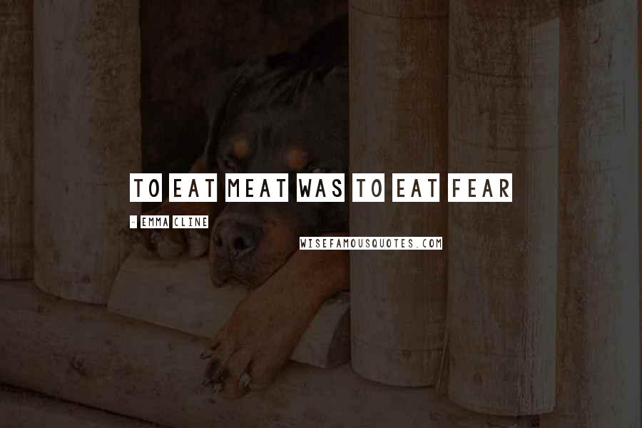 Emma Cline Quotes: to eat meat was to eat fear