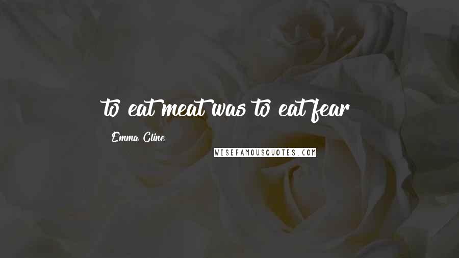 Emma Cline Quotes: to eat meat was to eat fear