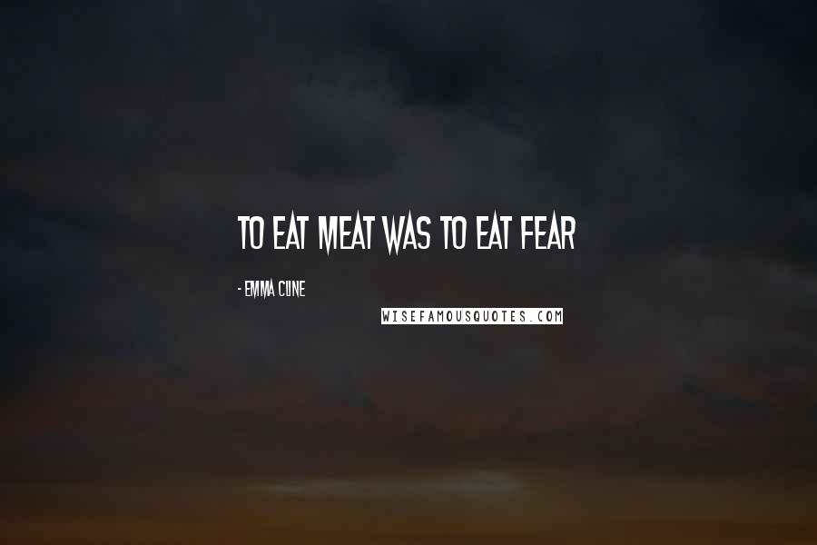 Emma Cline Quotes: to eat meat was to eat fear