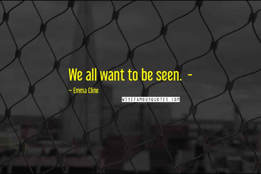 Emma Cline Quotes: We all want to be seen.  - 