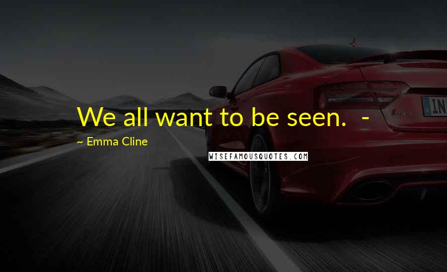 Emma Cline Quotes: We all want to be seen.  - 