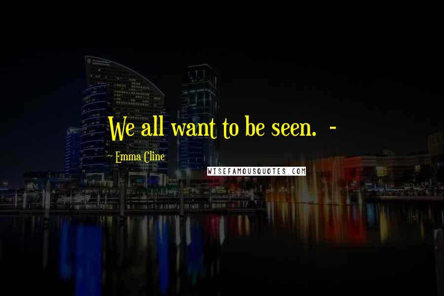 Emma Cline Quotes: We all want to be seen. -