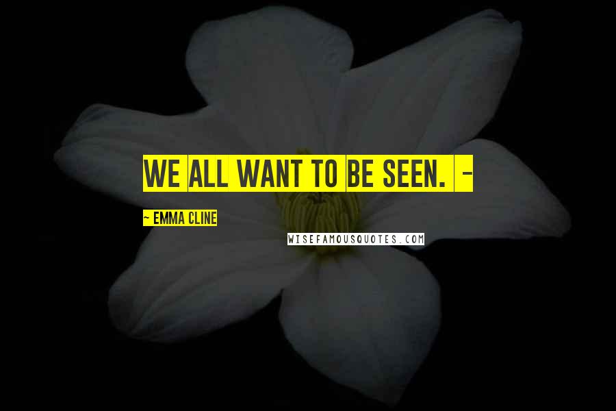 Emma Cline Quotes: We all want to be seen.  - 