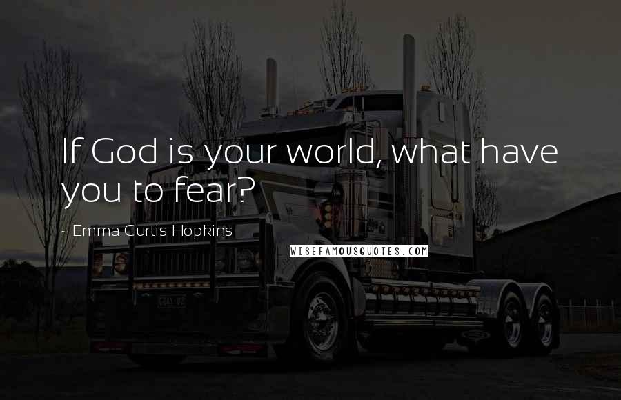 Emma Curtis Hopkins Quotes: If God is your world, what have you to fear?