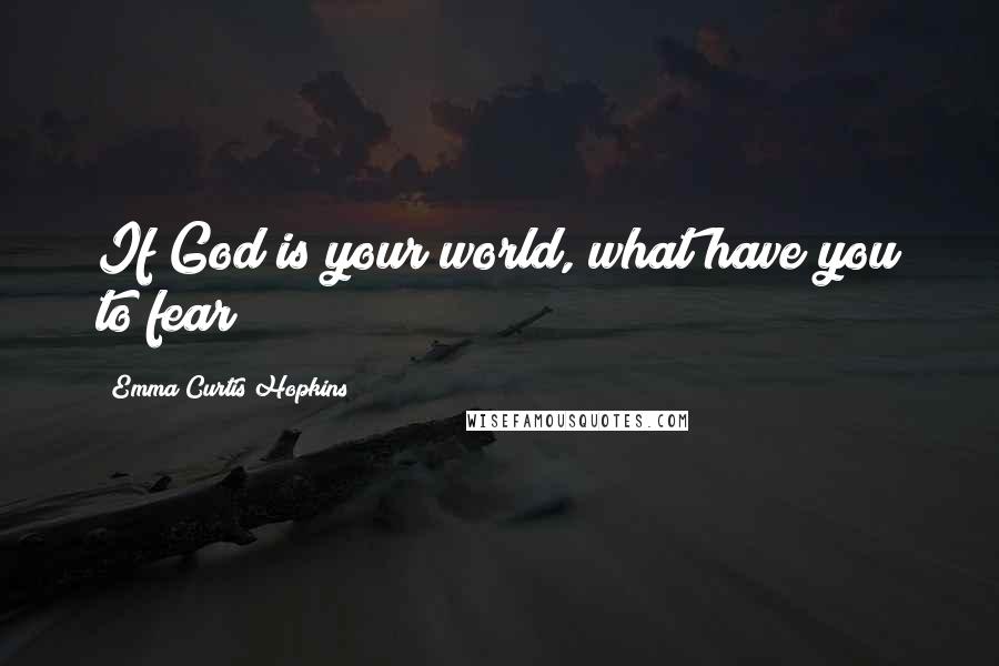 Emma Curtis Hopkins Quotes: If God is your world, what have you to fear?