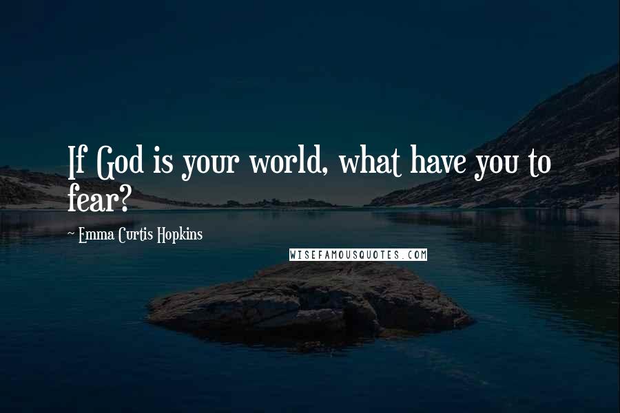 Emma Curtis Hopkins Quotes: If God is your world, what have you to fear?