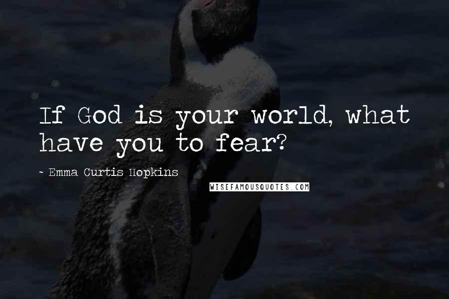 Emma Curtis Hopkins Quotes: If God is your world, what have you to fear?