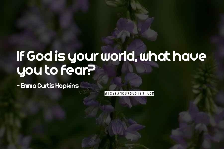 Emma Curtis Hopkins Quotes: If God is your world, what have you to fear?