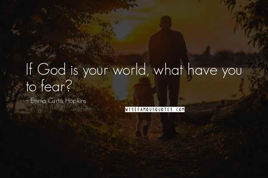 Emma Curtis Hopkins Quotes: If God is your world, what have you to fear?