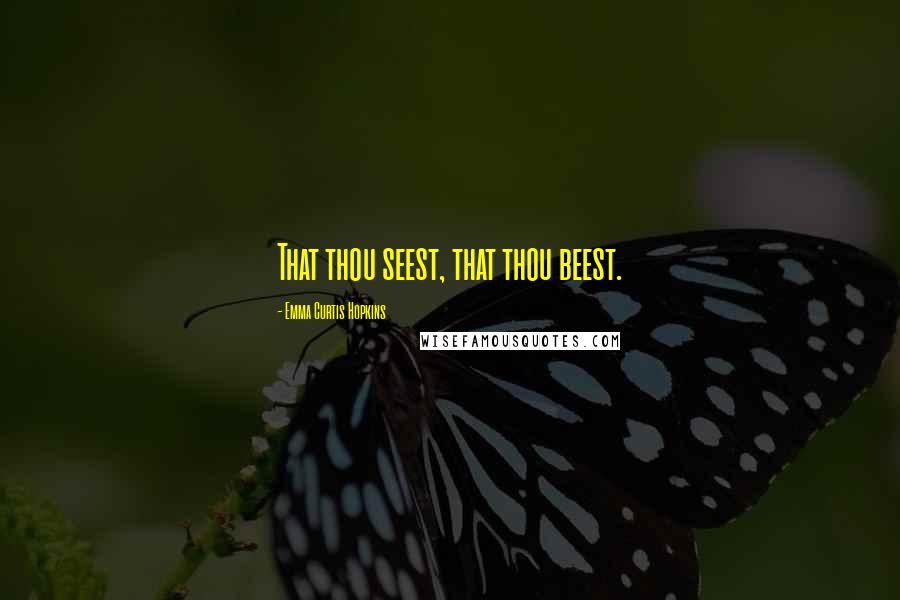 Emma Curtis Hopkins Quotes: That thou seest, that thou beest.