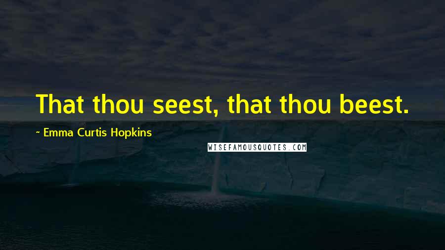 Emma Curtis Hopkins Quotes: That thou seest, that thou beest.