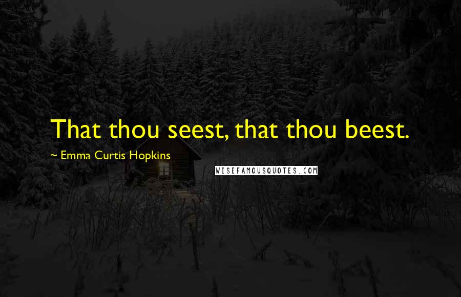 Emma Curtis Hopkins Quotes: That thou seest, that thou beest.