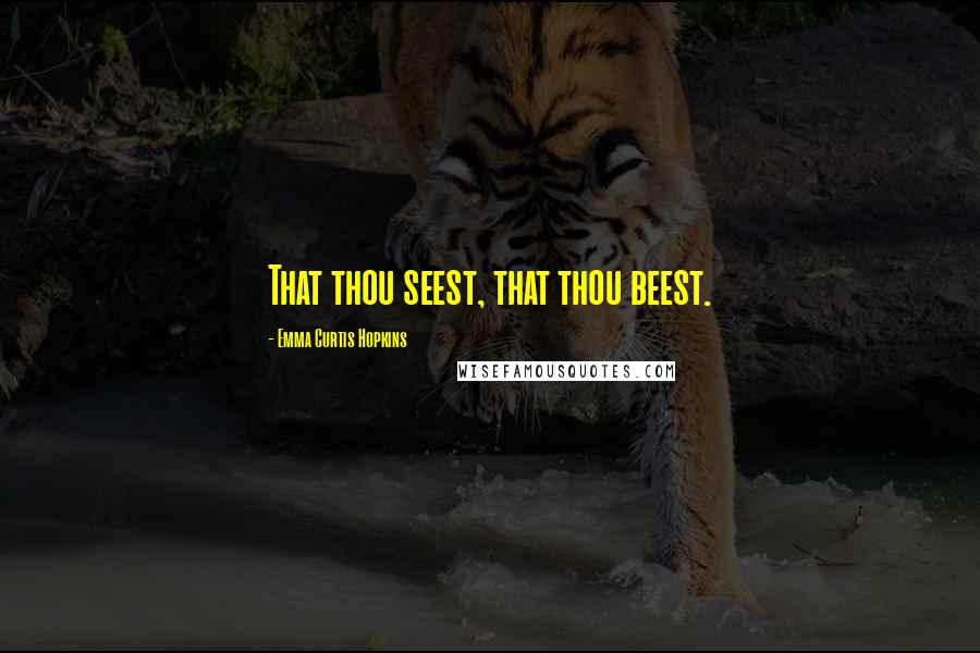 Emma Curtis Hopkins Quotes: That thou seest, that thou beest.