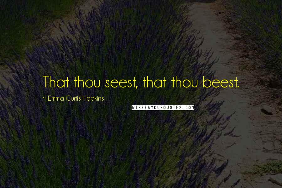 Emma Curtis Hopkins Quotes: That thou seest, that thou beest.