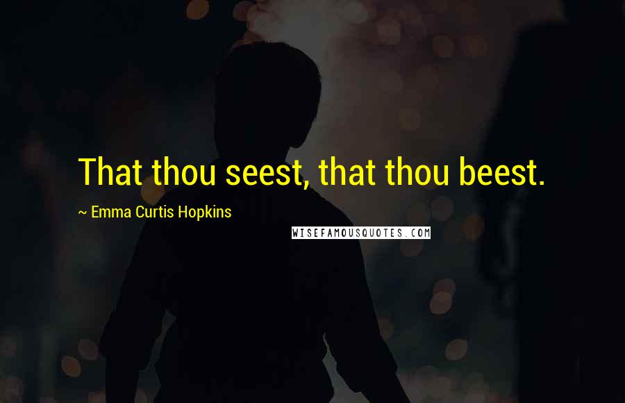 Emma Curtis Hopkins Quotes: That thou seest, that thou beest.