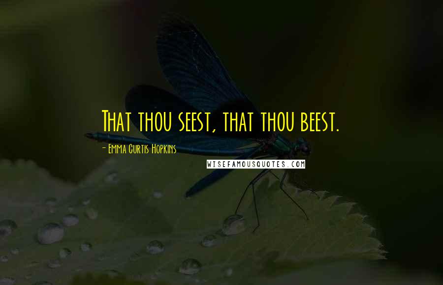 Emma Curtis Hopkins Quotes: That thou seest, that thou beest.