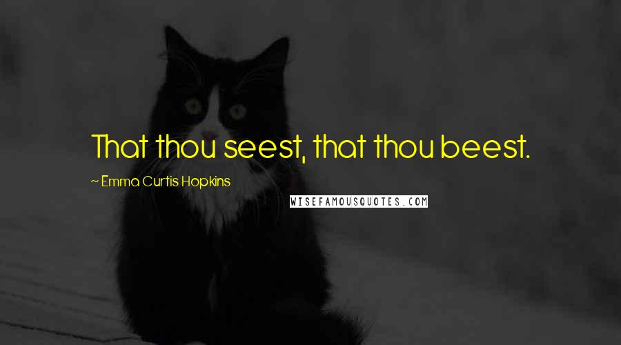 Emma Curtis Hopkins Quotes: That thou seest, that thou beest.
