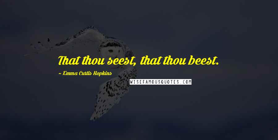 Emma Curtis Hopkins Quotes: That thou seest, that thou beest.