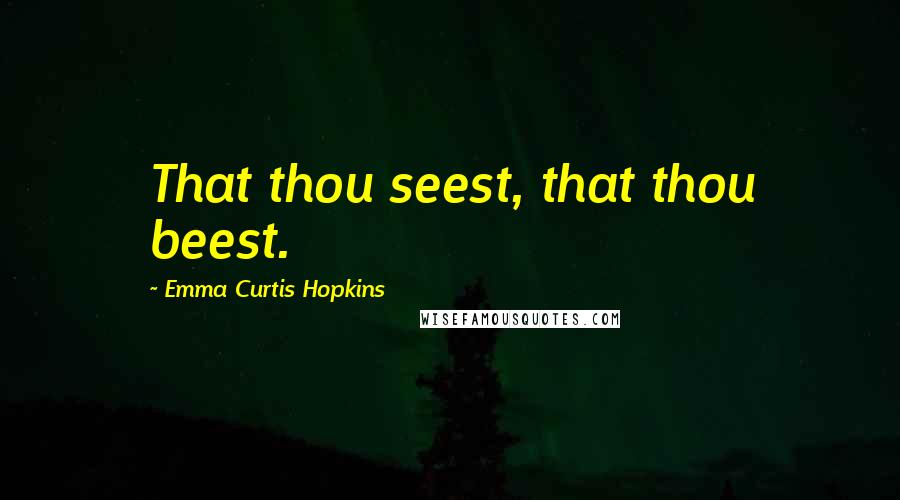 Emma Curtis Hopkins Quotes: That thou seest, that thou beest.