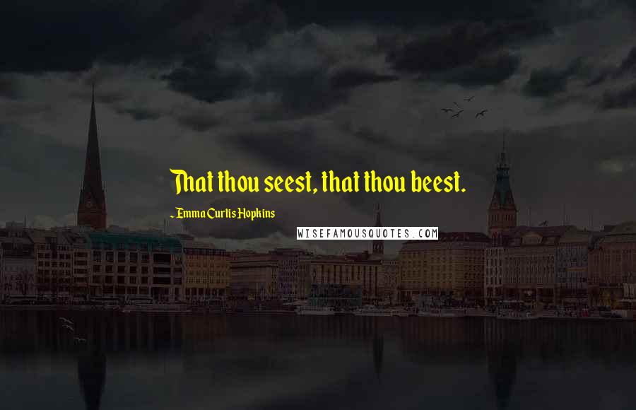 Emma Curtis Hopkins Quotes: That thou seest, that thou beest.