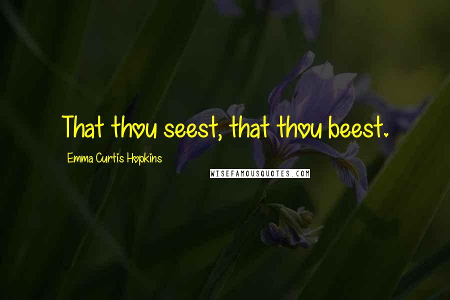 Emma Curtis Hopkins Quotes: That thou seest, that thou beest.