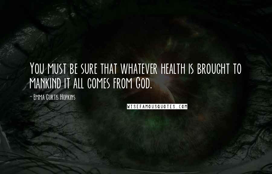 Emma Curtis Hopkins Quotes: You must be sure that whatever health is brought to mankind it all comes from God.