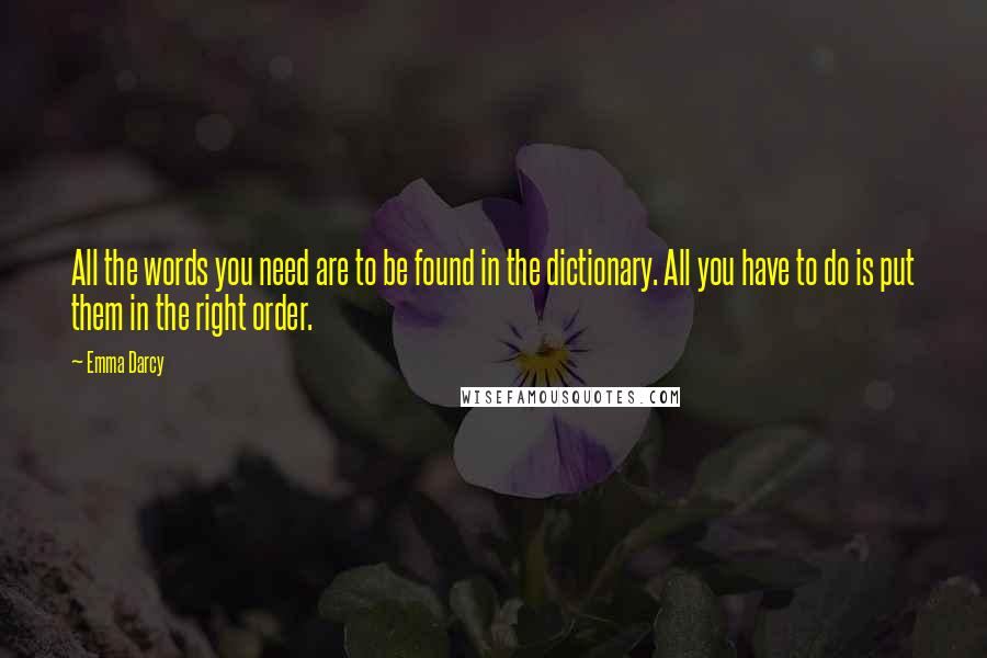 Emma Darcy Quotes: All the words you need are to be found in the dictionary. All you have to do is put them in the right order.