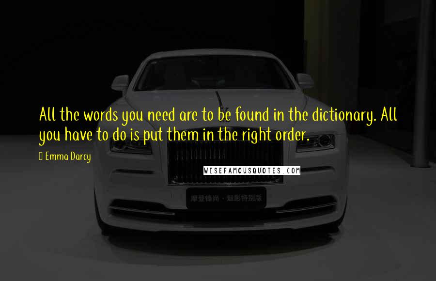 Emma Darcy Quotes: All the words you need are to be found in the dictionary. All you have to do is put them in the right order.