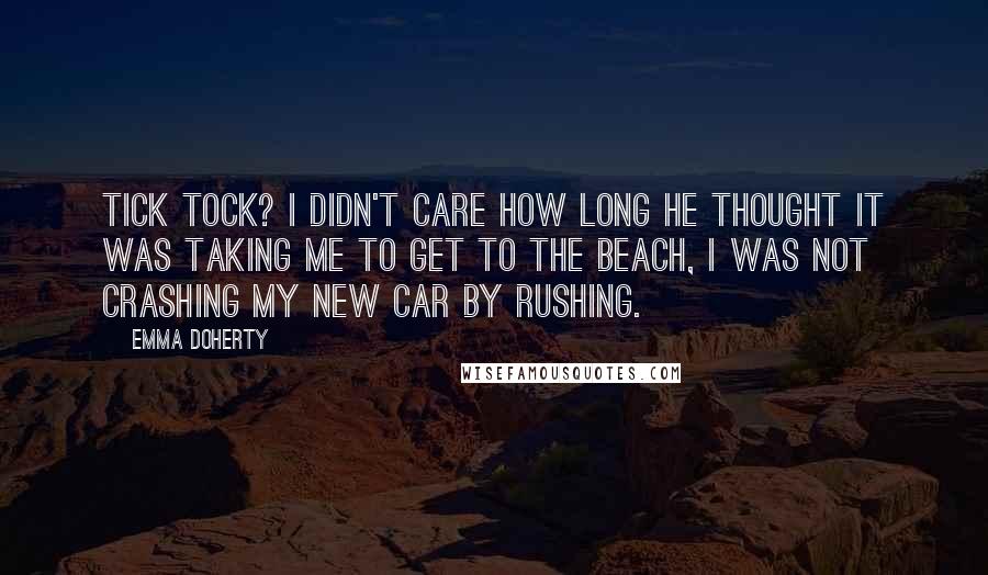 Emma Doherty Quotes: Tick tock? I didn't care how long he thought it was taking me to get to the beach, I was not crashing my new car by rushing.