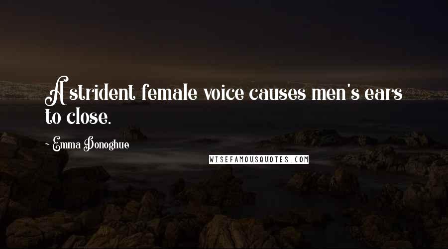 Emma Donoghue Quotes: A strident female voice causes men's ears to close.