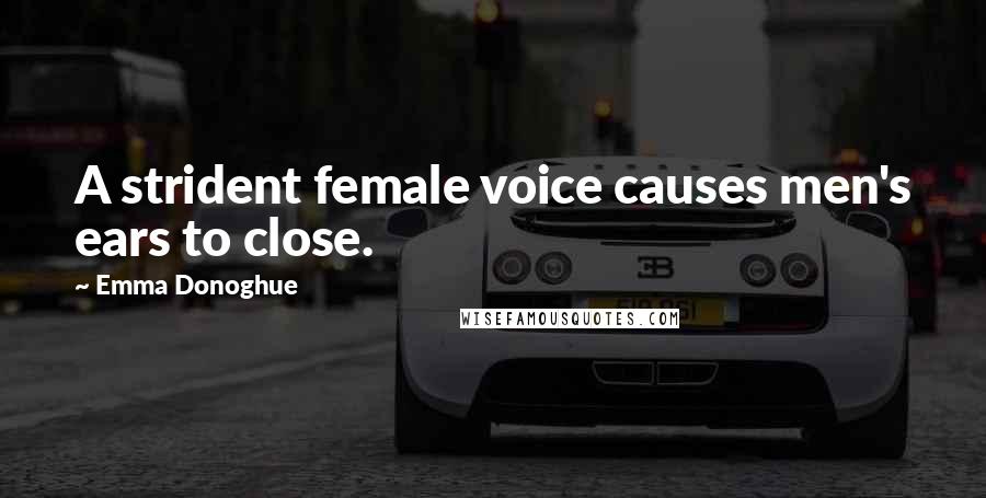 Emma Donoghue Quotes: A strident female voice causes men's ears to close.