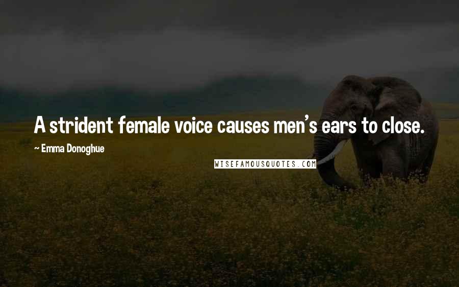 Emma Donoghue Quotes: A strident female voice causes men's ears to close.