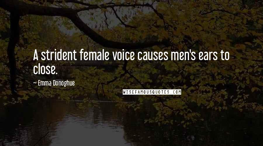 Emma Donoghue Quotes: A strident female voice causes men's ears to close.
