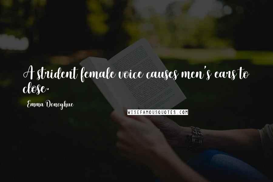 Emma Donoghue Quotes: A strident female voice causes men's ears to close.