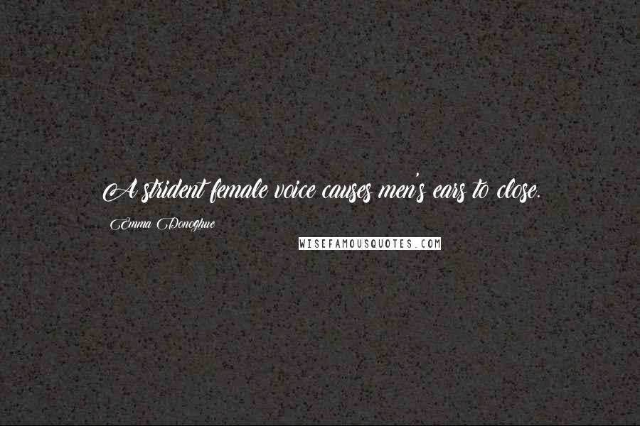 Emma Donoghue Quotes: A strident female voice causes men's ears to close.