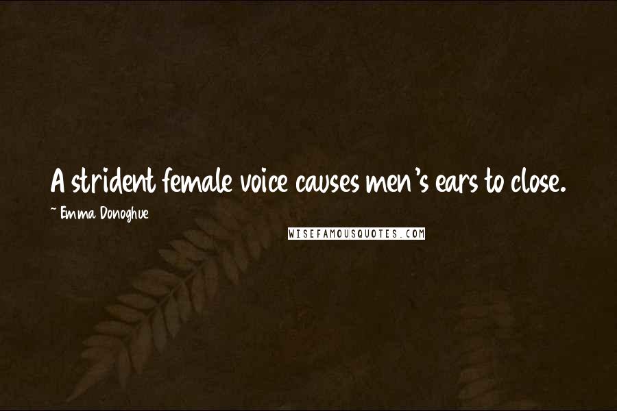Emma Donoghue Quotes: A strident female voice causes men's ears to close.