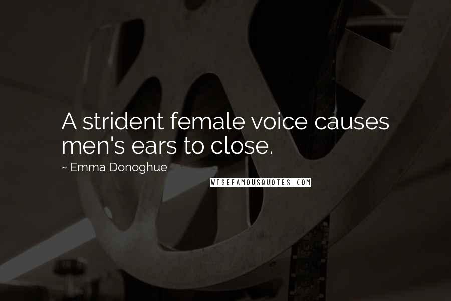 Emma Donoghue Quotes: A strident female voice causes men's ears to close.