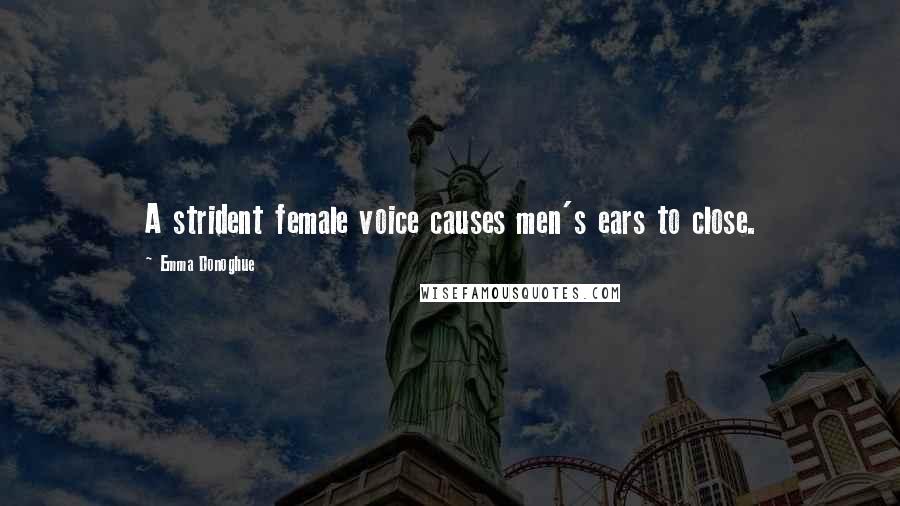 Emma Donoghue Quotes: A strident female voice causes men's ears to close.