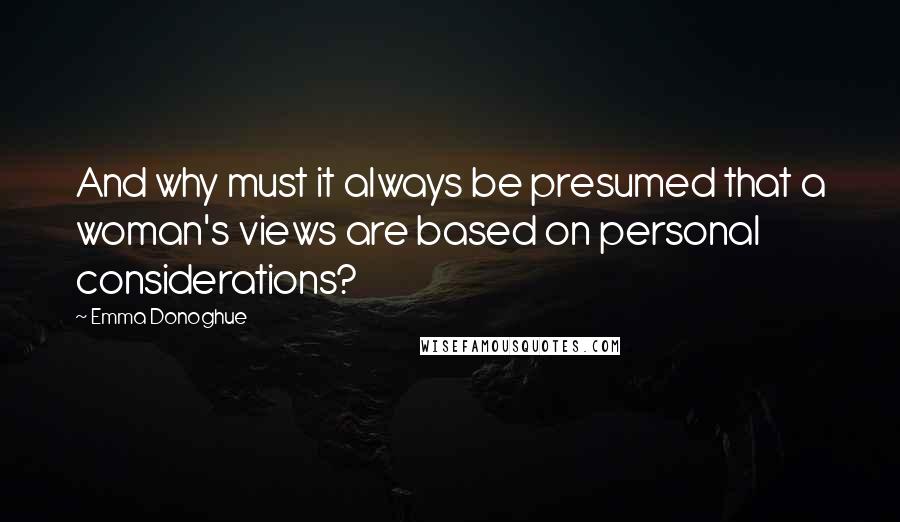 Emma Donoghue Quotes: And why must it always be presumed that a woman's views are based on personal considerations?