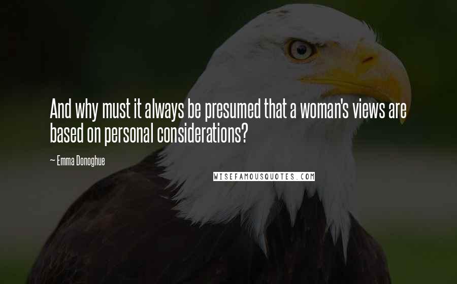 Emma Donoghue Quotes: And why must it always be presumed that a woman's views are based on personal considerations?