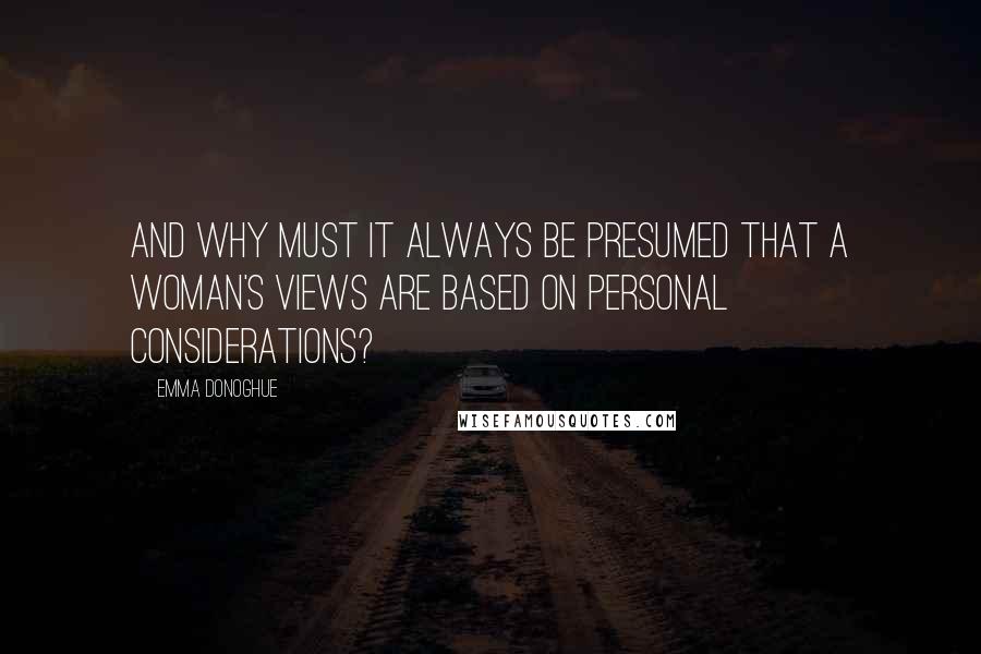 Emma Donoghue Quotes: And why must it always be presumed that a woman's views are based on personal considerations?