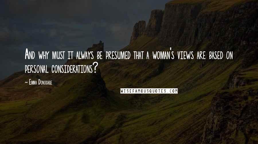 Emma Donoghue Quotes: And why must it always be presumed that a woman's views are based on personal considerations?