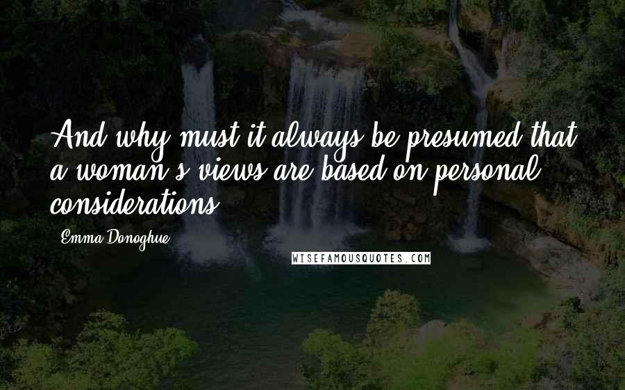 Emma Donoghue Quotes: And why must it always be presumed that a woman's views are based on personal considerations?