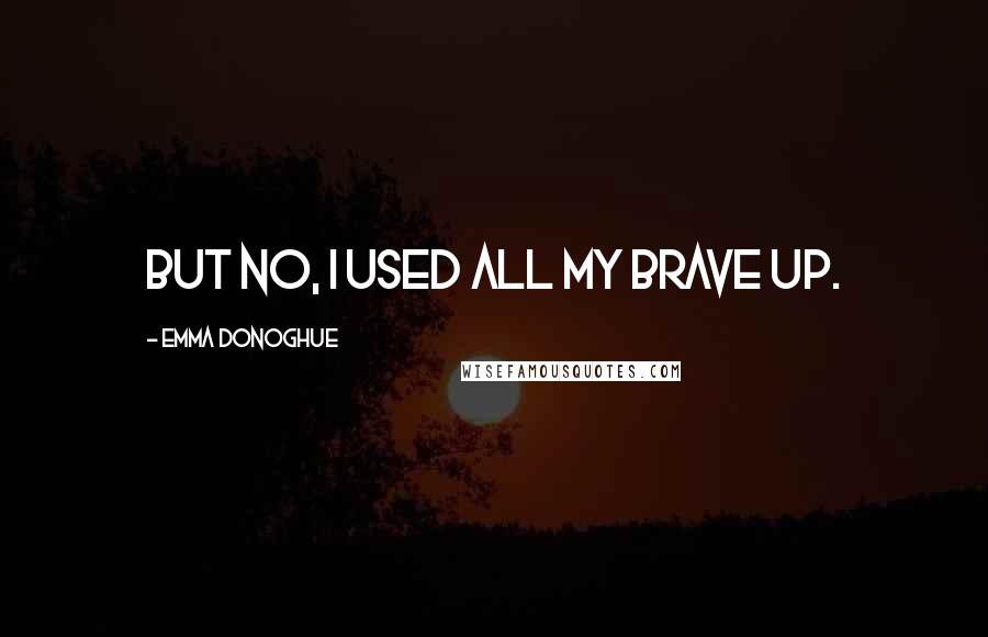 Emma Donoghue Quotes: But no, I used all my brave up.