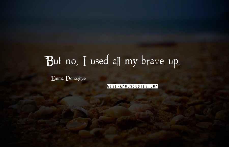 Emma Donoghue Quotes: But no, I used all my brave up.