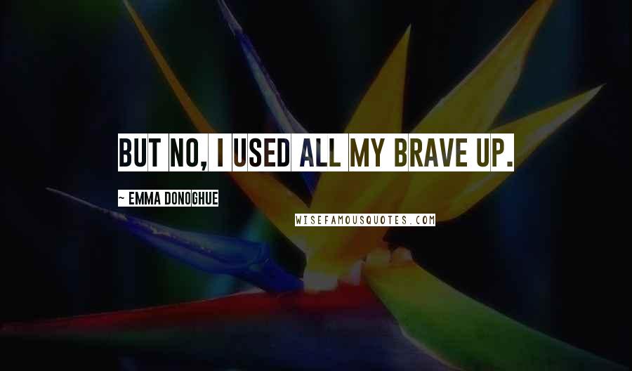 Emma Donoghue Quotes: But no, I used all my brave up.