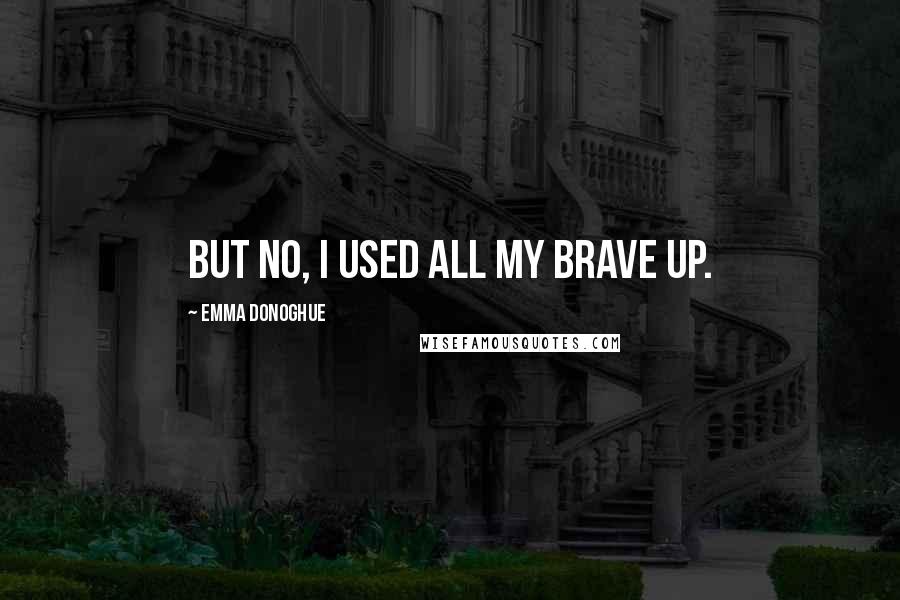 Emma Donoghue Quotes: But no, I used all my brave up.