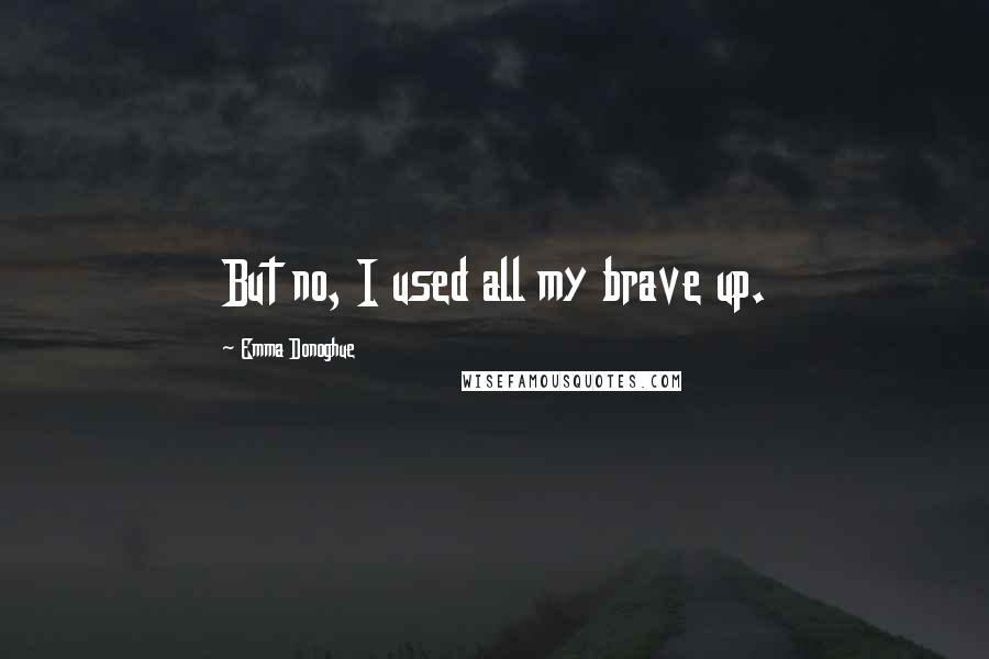 Emma Donoghue Quotes: But no, I used all my brave up.