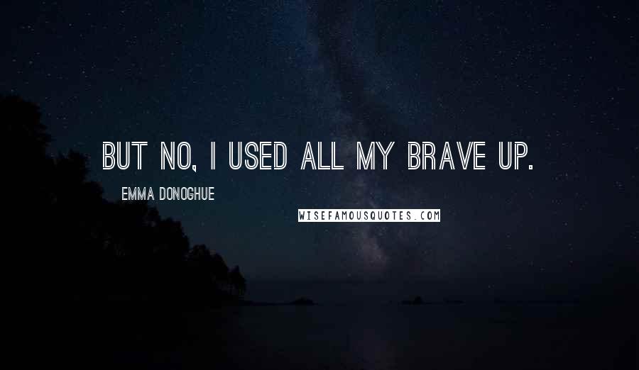 Emma Donoghue Quotes: But no, I used all my brave up.